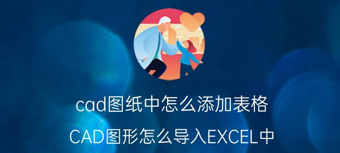 cad图纸中怎么添加表格 CAD图形怎么导入EXCEL中？